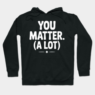 You Matter (A Lot) Hoodie