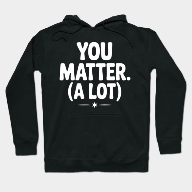 You Matter (A Lot) Hoodie by Frank Ring