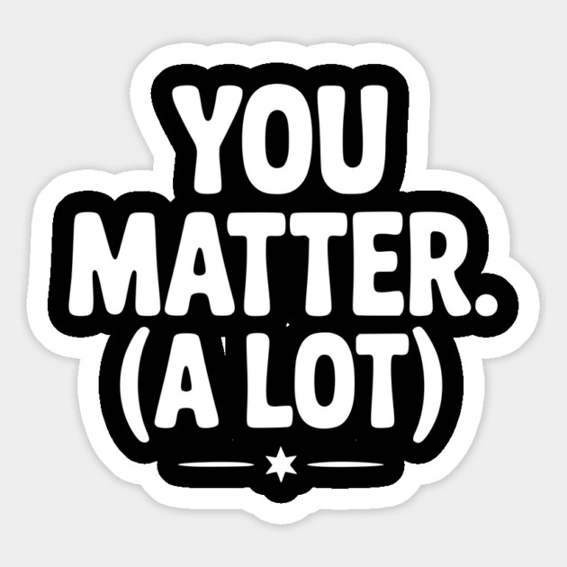 You Matter (A Lot) Magnet by Frank Ring