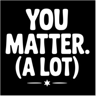 You Matter (A Lot) Posters and Art