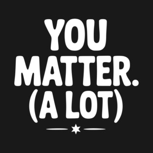 You Matter (A Lot) T-Shirt