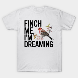 Finch Me, I'm Dreaming T-Shirt