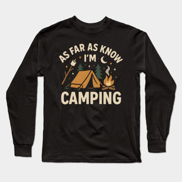 As Far As I Know I’m Camping – Funny Outdoor Camping Graphic Long Sleeve T-Shirt by MakerMind8.2