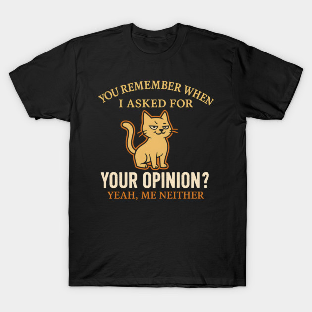 Funny Cat Sarcastic Quote – “You Remember When I Asked for Your Opinion?” T-Shirt by MakerMind8.2