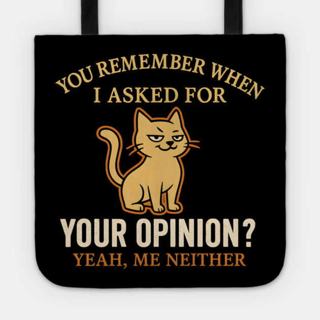 Funny Cat Sarcastic Quote – “You Remember When I Asked for Your Opinion?” Tote by MakerMind8.2