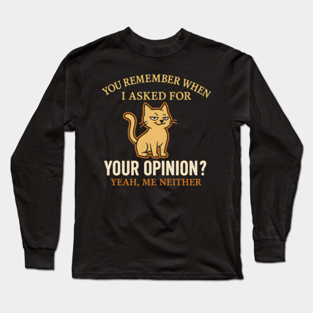 Funny Cat Sarcastic Quote – “You Remember When I Asked for Your Opinion?” Long Sleeve T-Shirt by MakerMind8.2