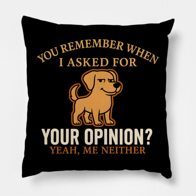 Funny Dog Sarcastic Quote – “You Remember When I Asked for Your Opinion?” Pillow by MakerMind8.2