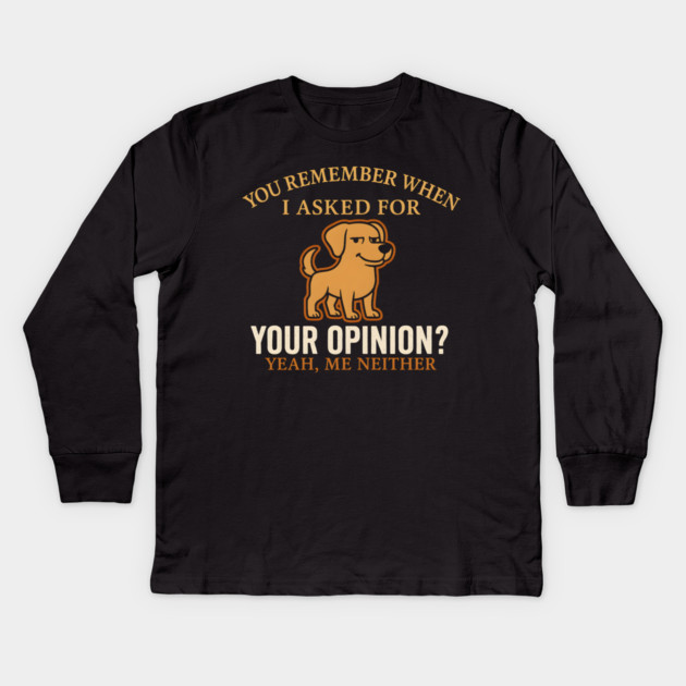 Funny Dog Sarcastic Quote – “You Remember When I Asked for Your Opinion?” Kids Long Sleeve T-Shirt by MakerMind8.2