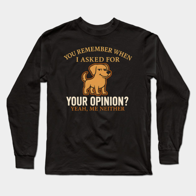 Funny Dog Sarcastic Quote – “You Remember When I Asked for Your Opinion?” Long Sleeve T-Shirt by MakerMind8.2