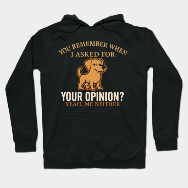 Funny Dog Sarcastic Quote – “You Remember When I Asked for Your Opinion?” Hoodie by MakerMind8.2