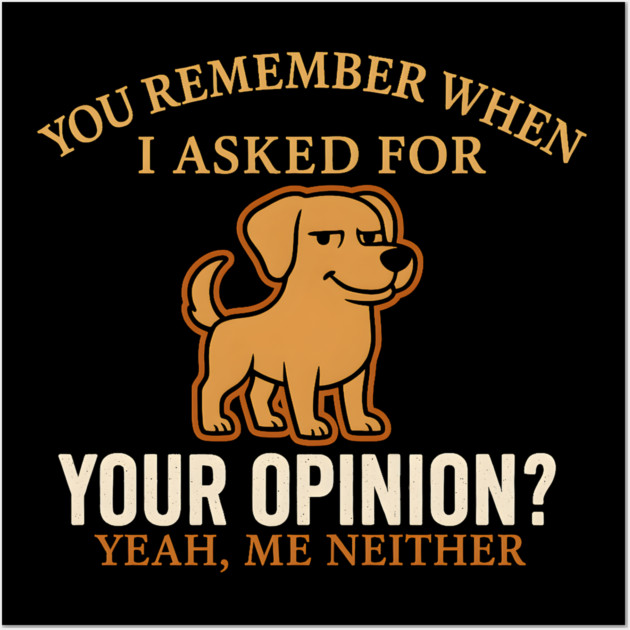 Funny Dog Sarcastic Quote – “You Remember When I Asked for Your Opinion?” Wall Art by MakerMind8.2
