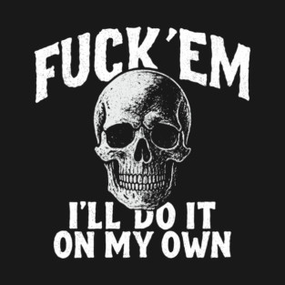 Fuck 'Em I'll Do It On My Own Rebel Attitude T-Shirt