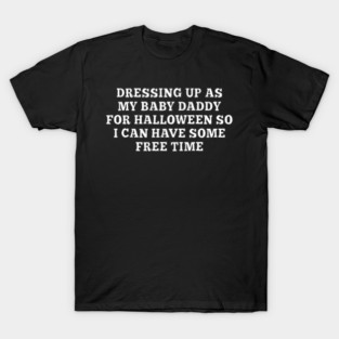 Dressing Up As My Baby Daddy For Halloween So I Can Have Some Free Time T-Shirt