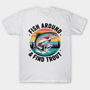 Fish Around and Find Trout Rainbow Trout Funny Dad Fishing T-Shirt
