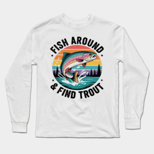 Fish Around and Find Trout Rainbow Trout Funny Dad Fishing Long Sleeve T-Shirt