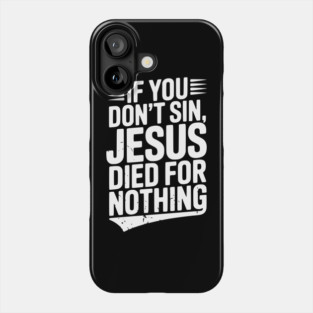 If You Don’t Sin, Jesus Died for Nothing Phone Case