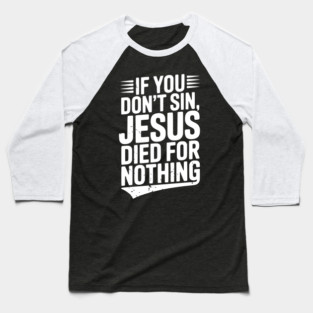 If You Don’t Sin, Jesus Died for Nothing Baseball T-Shirt