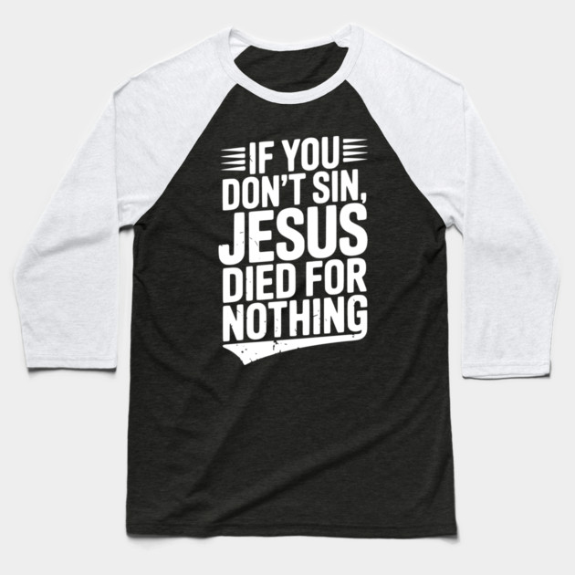 If You Don’t Sin, Jesus Died for Nothing Baseball T-Shirt by Frank Ring