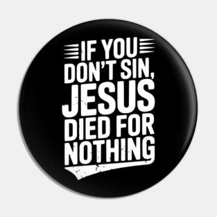 If You Don’t Sin, Jesus Died for Nothing Pin