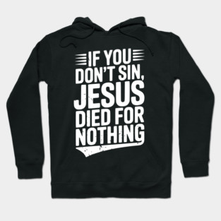 If You Don’t Sin, Jesus Died for Nothing Hoodie