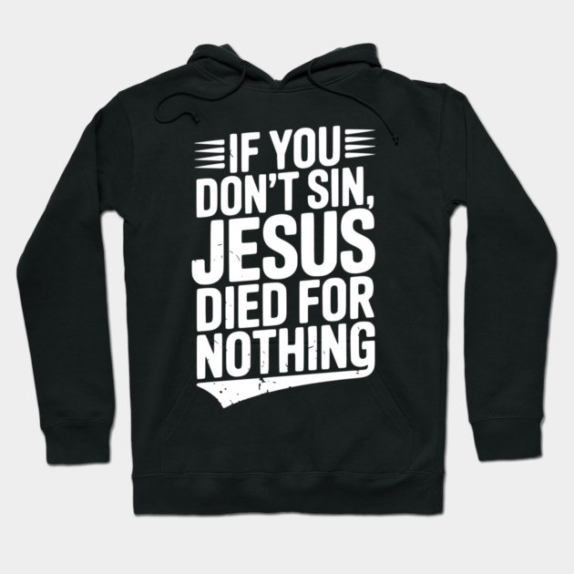 If You Don’t Sin, Jesus Died for Nothing Hoodie by Frank Ring