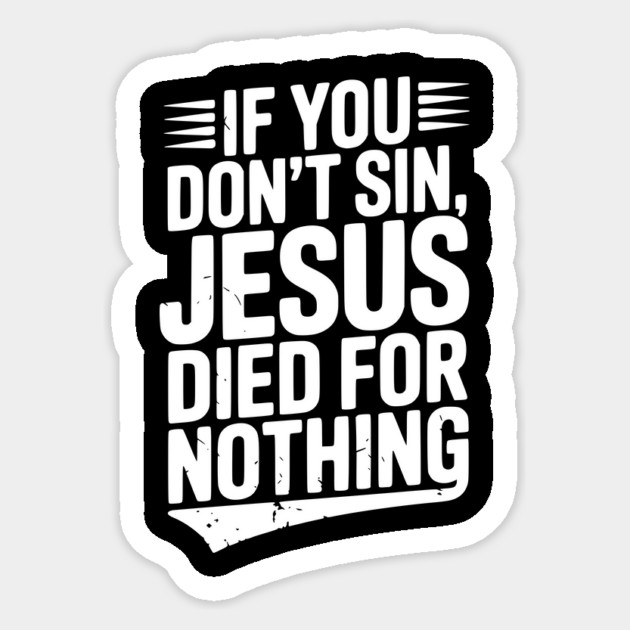 If You Don’t Sin, Jesus Died for Nothing Sticker by Frank Ring