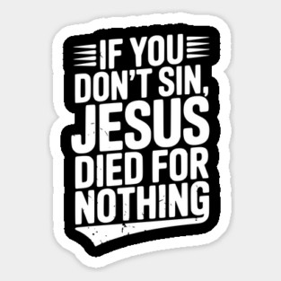 If You Don’t Sin, Jesus Died for Nothing Magnet