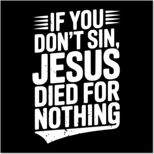 If You Don’t Sin, Jesus Died for Nothing Posters and Art