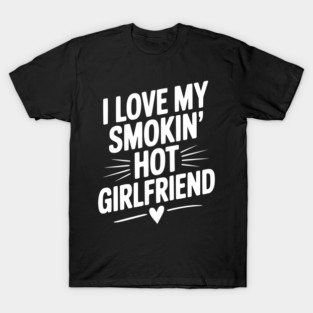 I Love My Smokin’ Hot Girlfriend T-Shirt