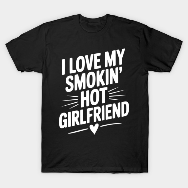 I Love My Smokin’ Hot Girlfriend T-Shirt by Frank Ring