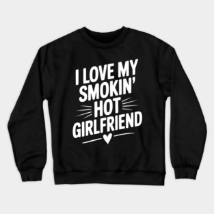 I Love My Smokin’ Hot Girlfriend Crewneck Sweatshirt