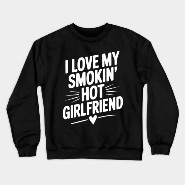I Love My Smokin’ Hot Girlfriend Crewneck Sweatshirt by Frank Ring