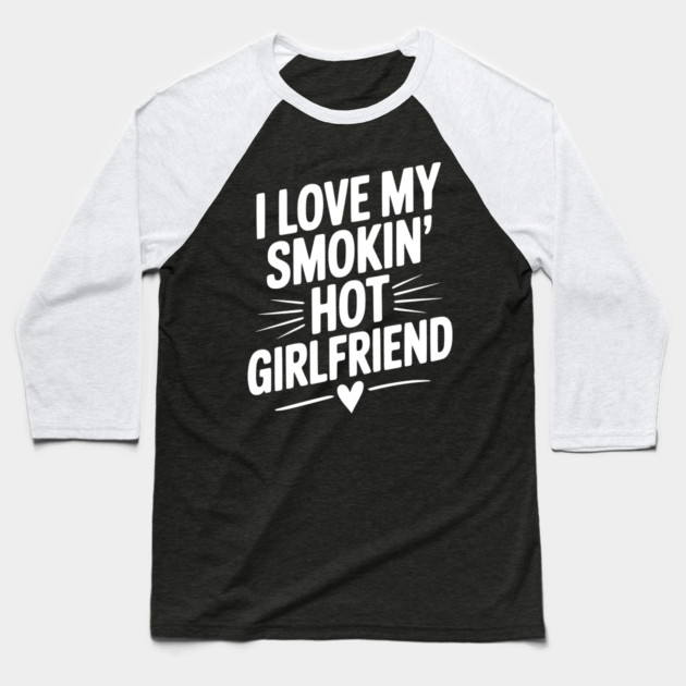 I Love My Smokin’ Hot Girlfriend Baseball T-Shirt by Frank Ring