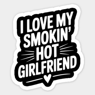 I Love My Smokin’ Hot Girlfriend Sticker