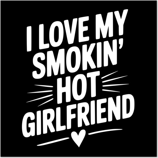 I Love My Smokin’ Hot Girlfriend Wall Art by Frank Ring