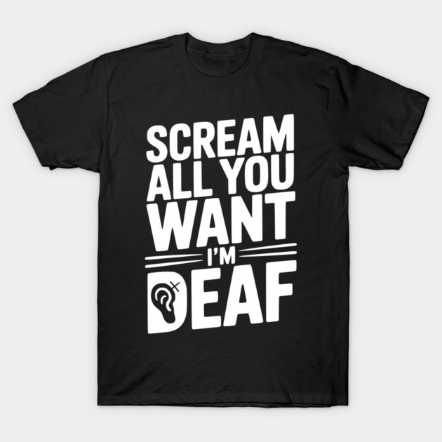 Scream All You Want I’m Deaf T-Shirt by Frank Ring