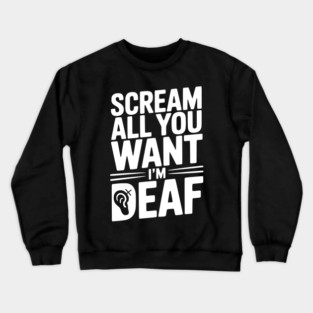 Scream All You Want I’m Deaf Crewneck Sweatshirt