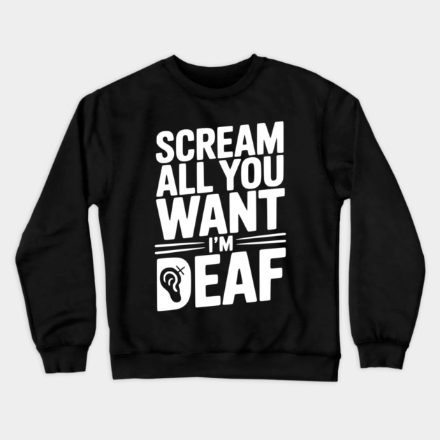 Scream All You Want I’m Deaf Crewneck Sweatshirt by Frank Ring