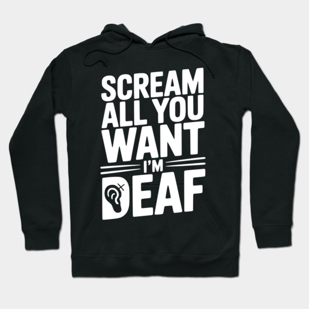 Scream All You Want I’m Deaf Hoodie by Frank Ring