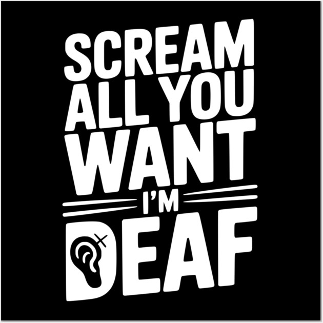 Scream All You Want I’m Deaf Wall Art by Frank Ring