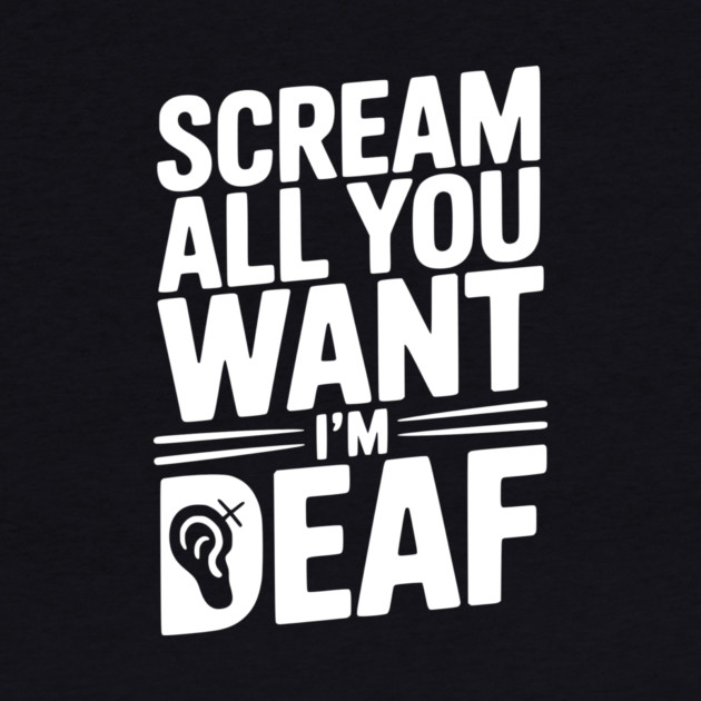 Scream All You Want I’m Deaf by Frank Ring