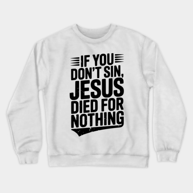 If You Don’t Sin, Jesus Died for Nothing Crewneck Sweatshirt by Frank Ring