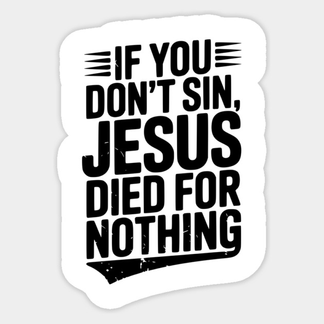 If You Don’t Sin, Jesus Died for Nothing Sticker by Frank Ring