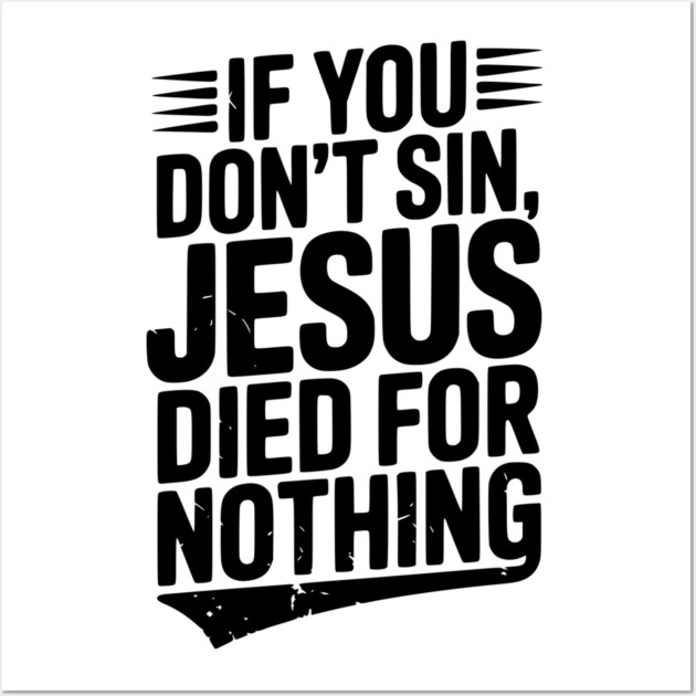 If You Don’t Sin, Jesus Died for Nothing Wall Art by Frank Ring