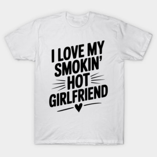 I Love My Smokin’ Hot Girlfriend T-Shirt