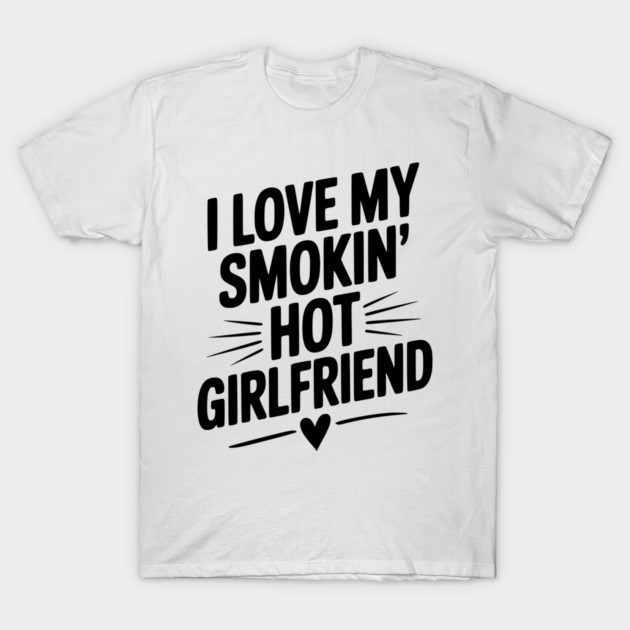 I Love My Smokin’ Hot Girlfriend T-Shirt by Frank Ring
