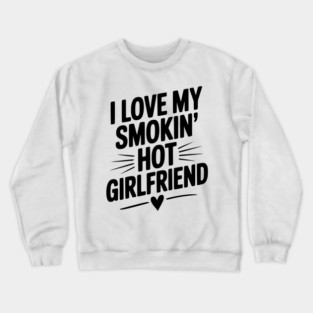 I Love My Smokin’ Hot Girlfriend Crewneck Sweatshirt
