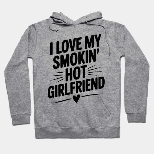 I Love My Smokin’ Hot Girlfriend Hoodie by Frank Ring