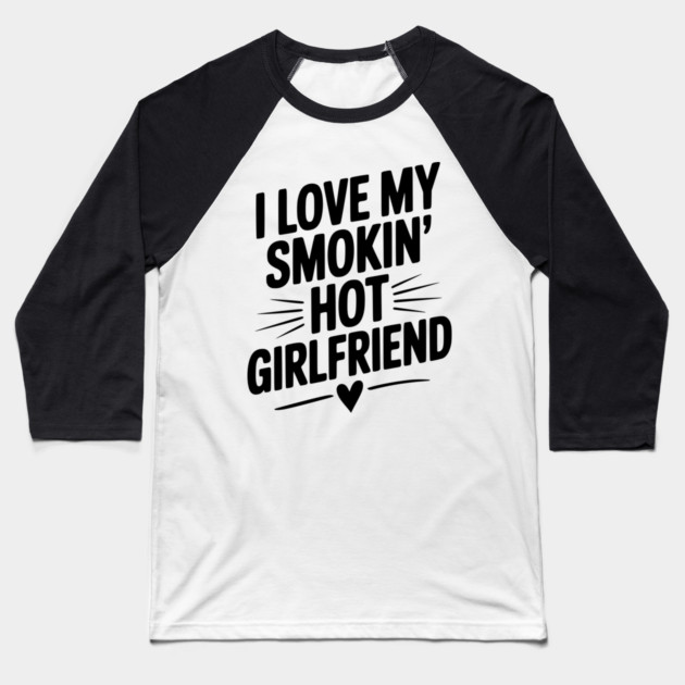 I Love My Smokin’ Hot Girlfriend Baseball T-Shirt by Frank Ring