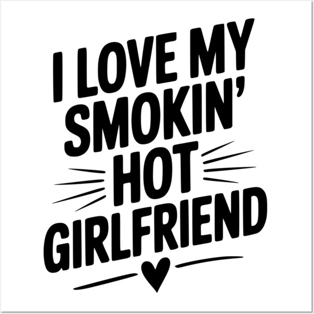 I Love My Smokin’ Hot Girlfriend Wall Art by Frank Ring